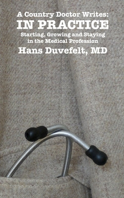 A Country Doctor Writes: IN PRACTICE: Starting, Growing and Staying in the Medical Profession by Duvefelt, Hans