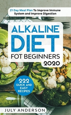 Alkaline Diet for Beginners 2020: 222 Quick and Easy Recipes with 21 Day Meal Plan To Improve Immune System and Improve Digestion by Anderson, July