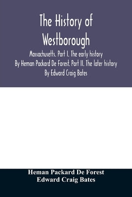 The history of Westborough, Massachusetts. Part I. The early history. By Heman Packard De Forest. Part II. The later history. By Edward Craig Bates by Packard de Forest, Heman