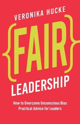 Fair Leadership: How to Overcome Unconscious Bias. Practical Advice for Leaders by Hucke, Veronika