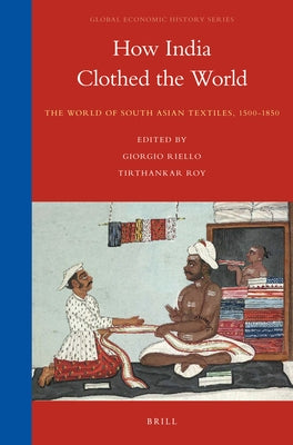 How India Clothed the World: The World of South Asian Textiles, 1500-1850 by Riello