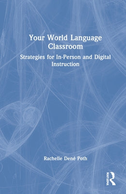 Your World Language Classroom: Strategies for In-Person and Digital Instruction by Poth, Rachelle Dene