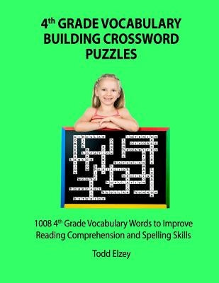 4th Grade Vocabulary Building Crossword Puzzles: 1008 Vocabulary Words to Improve Reading Comprehension and Spelling Skills by Elzey, Todd
