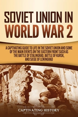 Soviet Union in World War 2: A Captivating Guide to Life in the Soviet Union and Some of the Main Events on the Eastern Front Such as the Battle of by History, Captivating