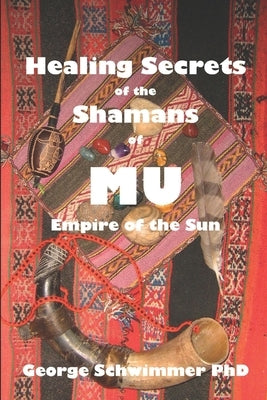 Healing Secrets of the Shamans of Mu: Empire of the Sun by Schwimmer, George