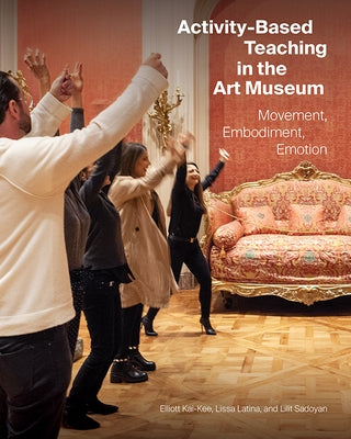 Activity-Based Teaching in the Art Museum: Movement, Embodiment, Emotion by Kai-Kee, Elliott