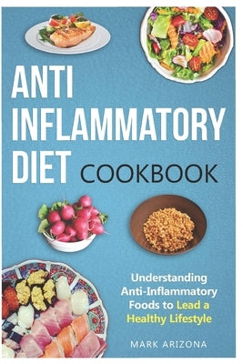 Anti-Inflammatory Diet Cookbook: Understanding Anti-Inflammatory Foods to Lead a Healthy Lifestyle by Arizona, Mark