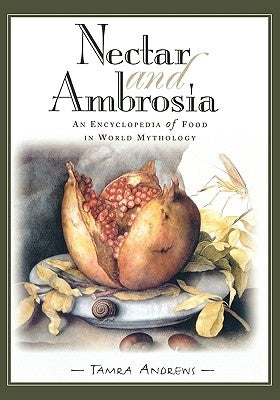 Nectar & Ambrosia: An Encyclopedia of Food in World Mythology by Andrews, Tamra