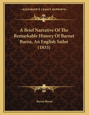 A Brief Narrative Of The Remarkable History Of Barnet Burns, An English Sailor (1835) by Burns, Barnet