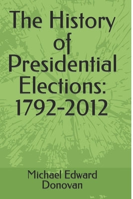 The History of Presidential Elections: 1792-2012 by Donovan, Michael Edward