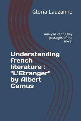Understanding french literature: L'Etranger by Albert Camus: Analysis of the key passages of the novel by Lauzanne, Gloria