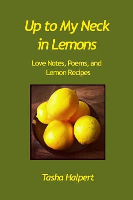 Up to My Neck in Lemons: Love Notes, Poems, and Lemon Recipes by Lorenz Phd, Laura