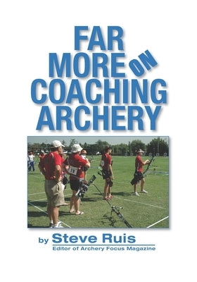 Far More on Coaching Archery by Ruis, Steve