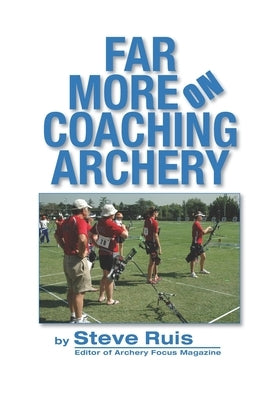 Far More on Coaching Archery by Ruis, Steve