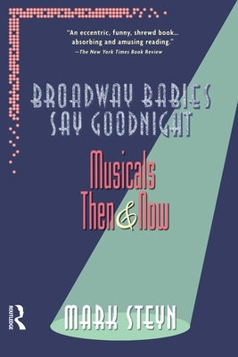 Broadway Babies Say Goodnight: Musicals Then and Now by Steyn, Mark