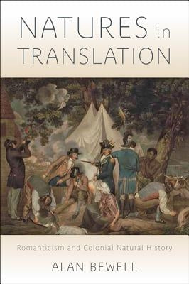 Natures in Translation: Romanticism and Colonial Natural History by Bewell, Alan
