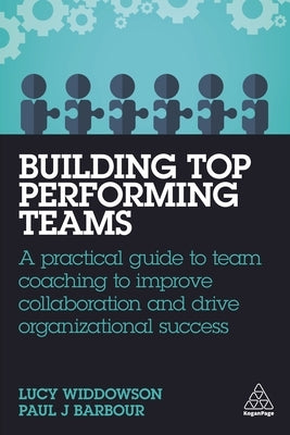 Building Top-Performing Teams: A Practical Guide to Team Coaching to Improve Collaboration and Drive Organizational Success by Widdowson, Lucy