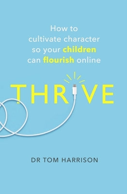 Thrive: How to Cultivate Character So Your Children Can Flourish Online by Harrison, Tom