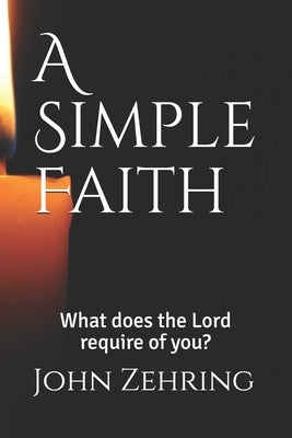 A Simple Faith: What does the Lord require of you? by Zehring, John