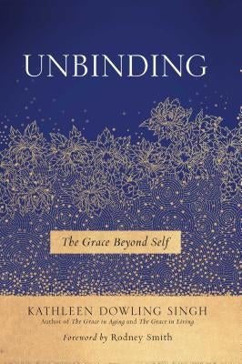 Unbinding: The Grace Beyond Self by Singh, Kathleen Dowling