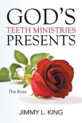 God's Teeth Ministries Presents: The Rose by King, Jimmy L.