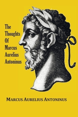 The Thoughts (Meditations) of the Emperor Marcus Aurelius Antoninus - with biographical sketch, philosophy of, illustrations, index and index of terms by Antoninus, Marcus Aurelius