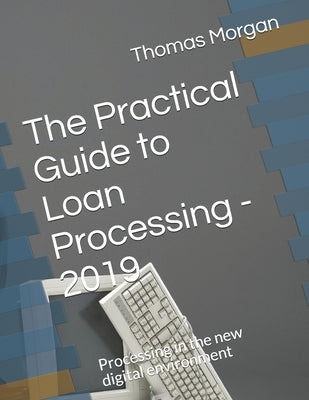 The Practical Guide to Loan Processing - 2019: Processing in today's digital environment by Morgan, Thomas A.