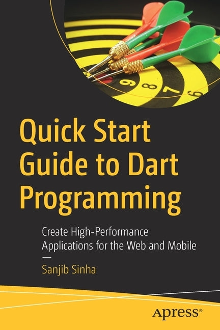 Quick Start Guide to Dart Programming: Create High-Performance Applications for the Web and Mobile by Sinha, Sanjib