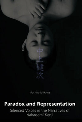 Paradox and Representation: Silenced Voices in the Narratives of Nakagami Kenji by Ishikawa, Machiko