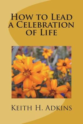 How to Lead a Celebration of Life by Adkins, Keith H.