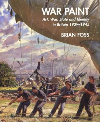 War Paint: Art, War, State and Identity in Britain, 1939-1945 by Foss, Brian