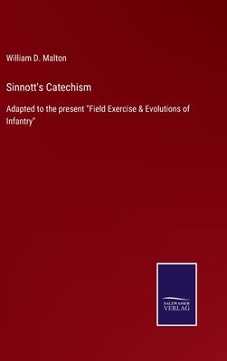 Sinnott's Catechism: Adapted to the present Field Exercise & Evolutions of Infantry by Malton, William D.