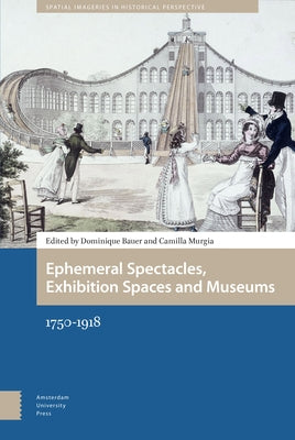 Ephemeral Spectacles, Exhibition Spaces and Museums: 1750-1918 by Bauer, Dominique
