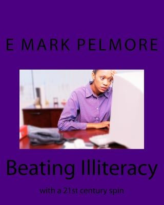 Beating Illiteracy: with a 21st century spin by Pelmore, E. Mark