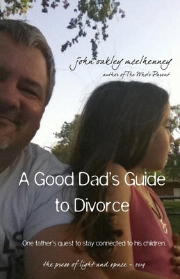 A Good Dad's Guide to Divorce: One father's quest to stay connected with his children. by McElhenney, John Oakley