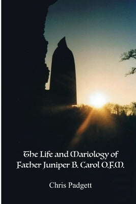 The Life and Mariology of Father Juniper B. Carol, O.F.M. by Padgett, Chris