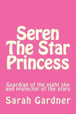 Seren the star princess: Guardian of the night sky and protector of the stars by Gardner, Sarah