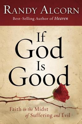 If God Is Good: Faith in the Midst of Suffering and Evil by Alcorn, Randy