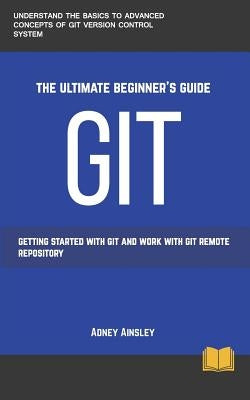 Git: Get started with GIT and work with GIT Remote Repository by Ainsley, Adney