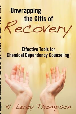 Unwrapping the Gifts of Recovery: Effective Tools for Chemical Dependency Counseling by Thompson, H. Leroy