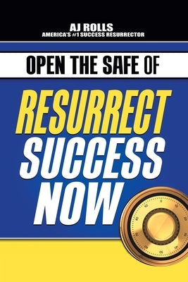 Open the Safe of Resurrect Success Now by Rolls, Aj