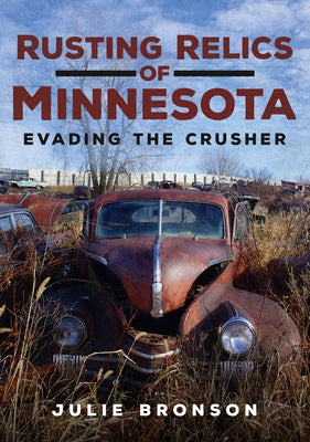 Rusting Relics of Minnesota: Evading the Crusher by Bronson, Julie