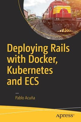 Deploying Rails with Docker, Kubernetes and Ecs by Acuña, Pablo