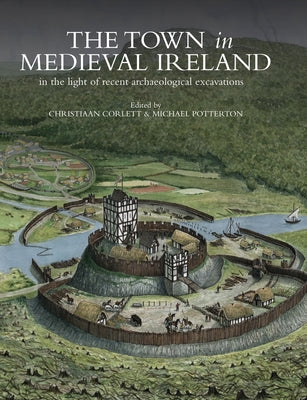 The Town in Medieval Ireland: In the Light of Recent Archaeological Excavations by Corlett, Christiaan