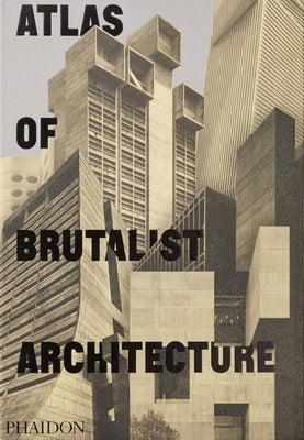 Atlas of Brutalist Architecture: The New York Times Best Art Book of 2018 by Phaidon Press