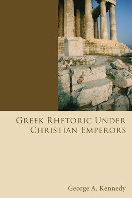 Greek Rhetoric Under Christian Emperors by Kennedy, George Alexander