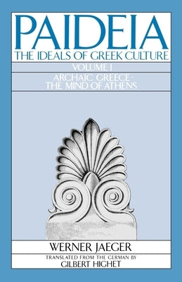 Paideia: The Ideals of Greek Culture: Volume I: Archaic Greece: The Mind of Athens by Jaeger, Werner