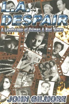 L.A. Despair: A Landscape of Crimes & Bad Times by Gilmore, John