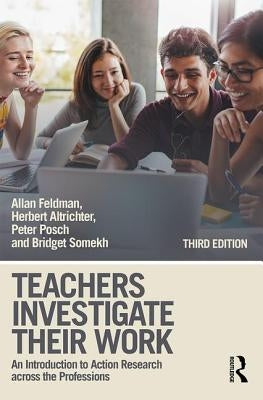 Teachers Investigate Their Work: An Introduction to Action Research across the Professions by Feldman, Allan