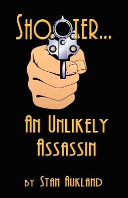 SHOOTER...An Unlikely Assassin by Aukland, Stan